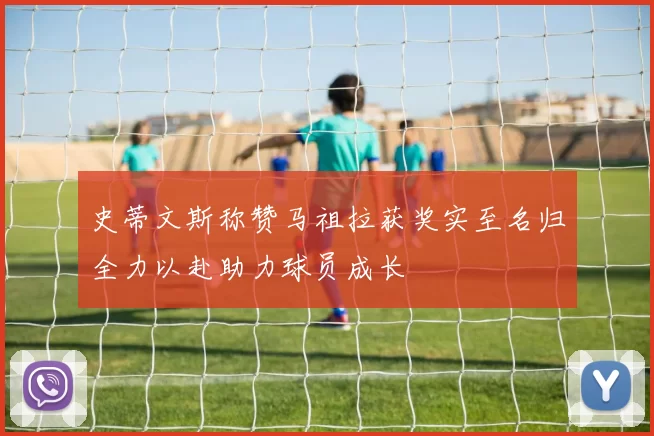 史蒂文斯称赞马祖拉获奖实至名归全力以赴助力球员成长