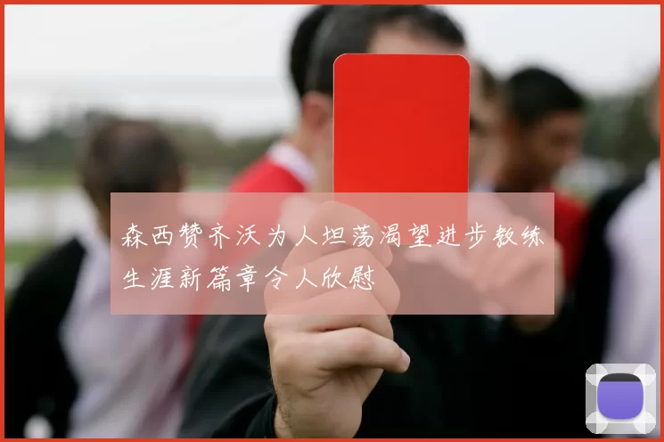 森西赞齐沃为人坦荡渴望进步教练生涯新篇章令人欣慰