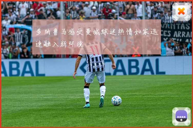 多纳鲁马感受曼城球迷热情如家迅速融入新环境