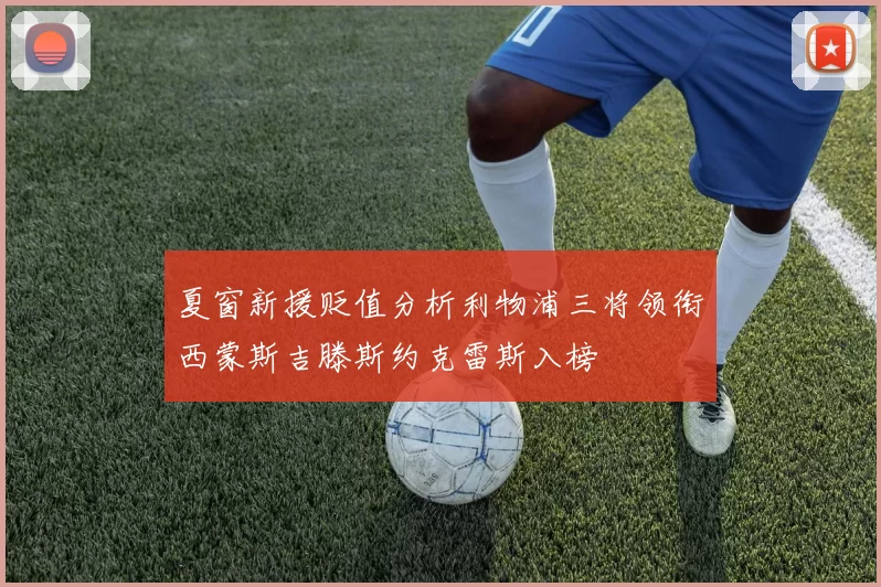 夏窗新援贬值分析利物浦三将领衔西蒙斯吉滕斯约克雷斯入榜