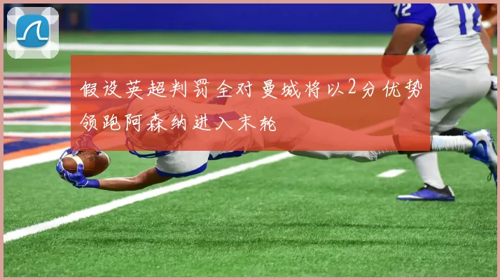 假设英超判罚全对曼城将以2分优势领跑阿森纳进入末轮